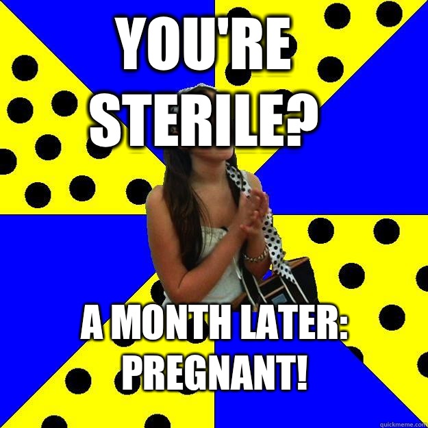 You're sterile? A month later: pregnant!  Sheltered Suburban Kid