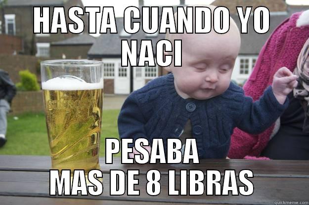 HASTA CUANDO YO NACI PESABA MAS DE 8 LIBRAS drunk baby