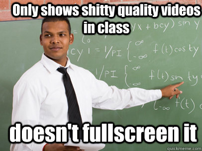Only shows shitty quality videos in class doesn't fullscreen it  Good Guy Teacher