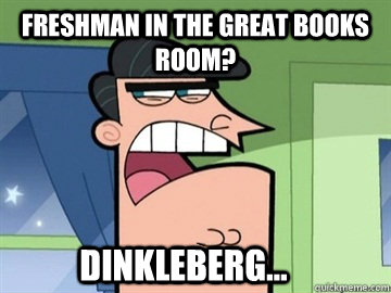 Freshman in the great books room? Dinkleberg...  Dinkleberg