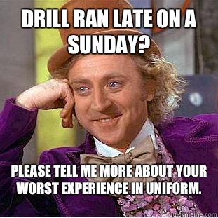 Drill ran late on a Sunday? Please tell me more about your worst experience in uniform.  - Drill ran late on a Sunday? Please tell me more about your worst experience in uniform.   Condescending Wonka