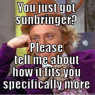 YOU JUST GOT SUNBRINGER? PLEASE TELL ME ABOUT HOW IT FITS YOU SPECIFICALLY MORE Condescending Wonka
