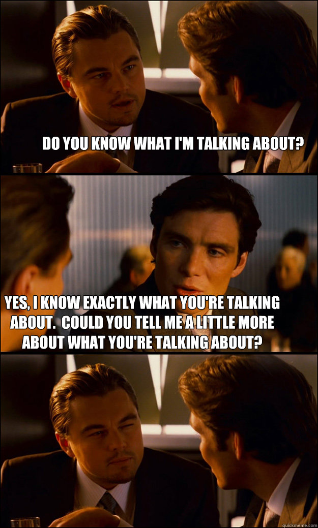 Do you know what I'm talking about? Yes, I know exactly what you're talking about.  Could you tell me a little more about what you're talking about?  Inception
