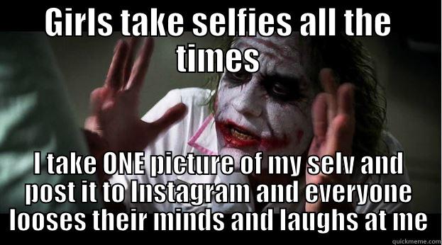 GIRLS TAKE SELFIES ALL THE TIMES I TAKE ONE PICTURE OF MY SELV AND POST IT TO INSTAGRAM AND EVERYONE LOOSES THEIR MINDS AND LAUGHS AT ME Joker Mind Loss