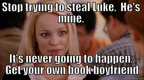 BOYFRIEND STEALER - STOP TRYING TO STEAL LUKE.  HE'S MINE. IT'S NEVER GOING TO HAPPEN.  GET YOUR OWN BOOK BOYFRIEND regina george