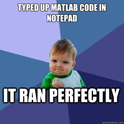 Typed up Matlab code in notepad it Ran perfectly  Success Kid