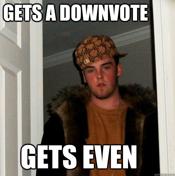 GETS A DOWNVOTE GETS EVEN  Scumbag Steve