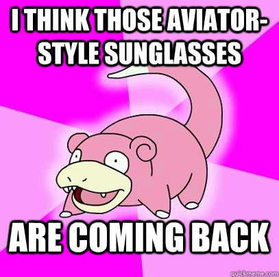 I think those aviator-style sunglasses  are coming back  Slowpoke
