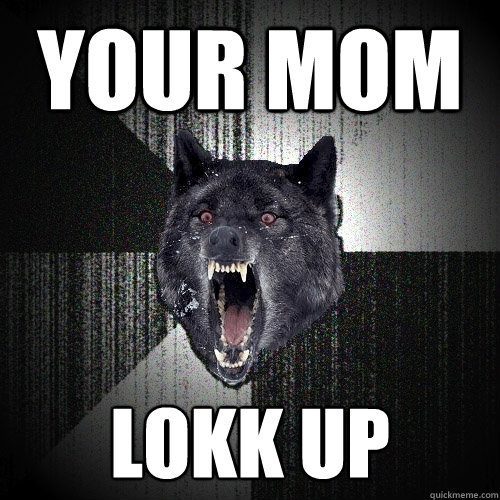 YOUR MOM LOKK UP  Insanity Wolf