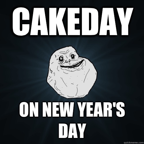 Cakeday On new year's day  Forever Alone