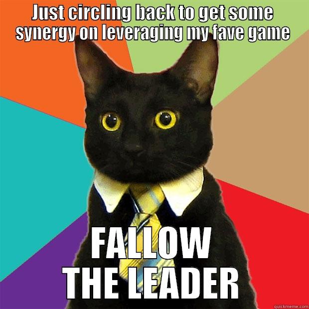 JUST CIRCLING BACK TO GET SOME SYNERGY ON LEVERAGING MY FAVE GAME FALLOW THE LEADER Business Cat