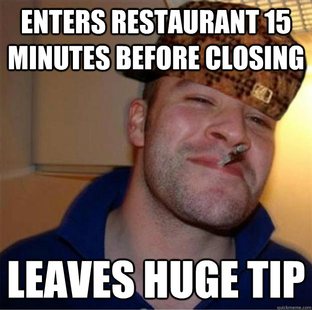 Enters restaurant 15 minutes before closing Leaves huge tip  