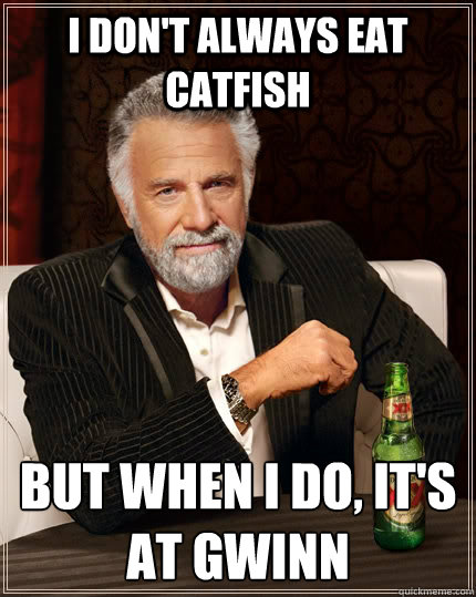 I don't always eat catfish But when I do, it's at Gwinn  The Most Interesting Man In The World