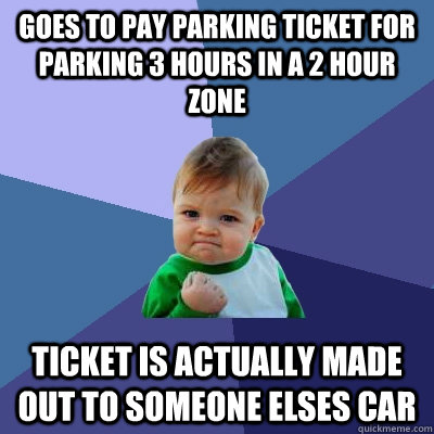 Goes to pay parking ticket for parking 3 hours in a 2 hour zone Ticket is actually made out to someone elses car - Goes to pay parking ticket for parking 3 hours in a 2 hour zone Ticket is actually made out to someone elses car  Success Kid