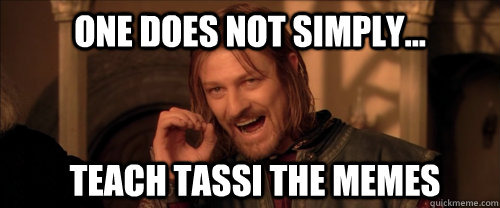 One does not simply... teach tassi the memes  Mordor