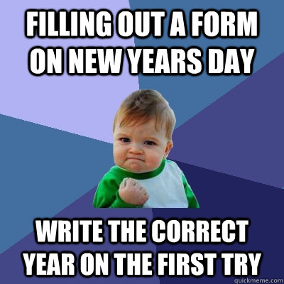 filling out a form on new years day write the correct year on the first try - filling out a form on new years day write the correct year on the first try  Success Kid