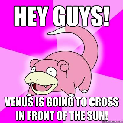 hey guys! Venus is going to cross in front of the sun!  - hey guys! Venus is going to cross in front of the sun!   Slowpoke