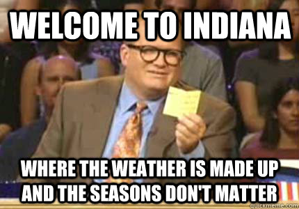 Welcome to Indiana Where the weather is made up and the seasons don't matter - Welcome to Indiana Where the weather is made up and the seasons don't matter  Misc