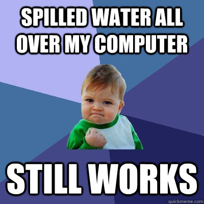 Spilled water all over my computer Still works - Spilled water all over my computer Still works  Success Kid