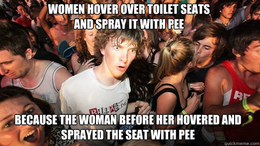 Women hover over toilet seats 
and spray it with pee Because the woman before her hovered and sprayed the seat with pee  Sudden Clarity Clarence