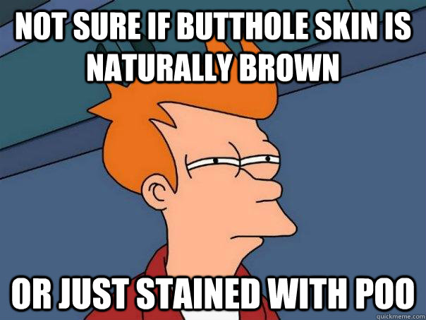 not sure if butthole skin is naturally brown or just stained with poo  Futurama Fry