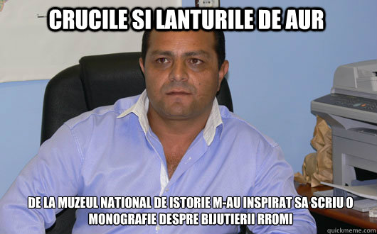 CRUCILE SI LANTURILE DE AUR De la muzeul national de istorie m-au inspirat sa scriu o monografie despre bijutierii rromi  Omul de Afaceri Rrom