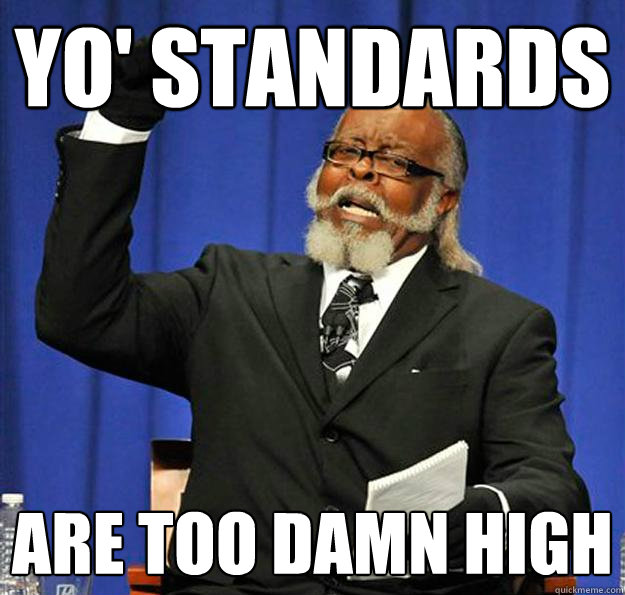 Yo' standards Are too damn high  Jimmy McMillan