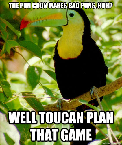 the pun coon makes bad puns, huh? Well toucan plan that game - the pun coon makes bad puns, huh? Well toucan plan that game  Misc