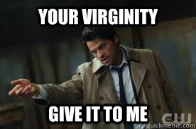 Your virginity Give it to me  - Your virginity Give it to me   Supernatural Castiel