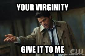 Your virginity Give it to me   