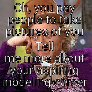 OH, YOU PAY PEOPLE TO TAKE PICTURES OF YOU TELL ME MORE ABOUT YOUR ASPIRING MODELING CAREER Condescending Wonka