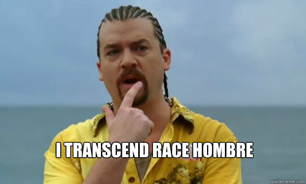 I transcend race hombre  kenny powers