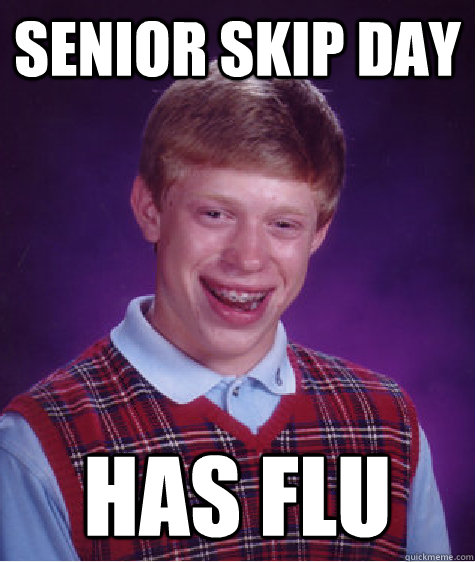 Senior skip day has flu - Senior skip day has flu  Bad Luck Brian
