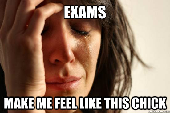 EXAMS MAKE me feel like this chick  First World Problems