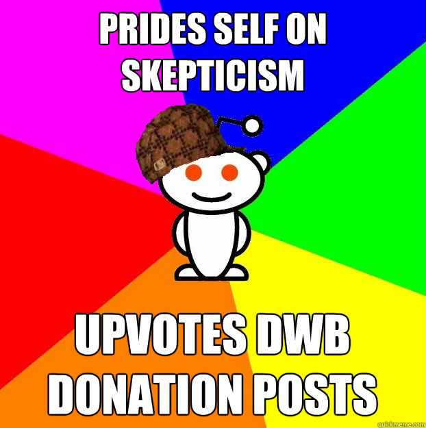 Prides self on skepticism Upvotes DWB Donation posts  Scumbag Redditor