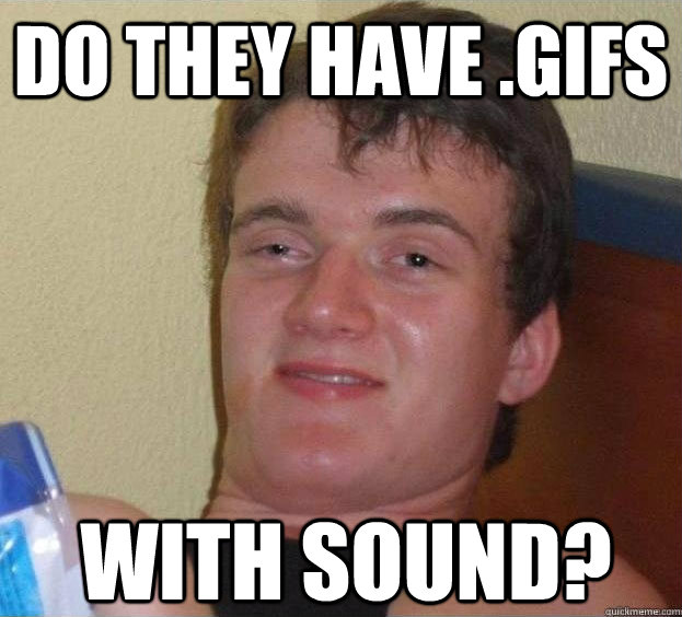 do they have .gifs  with sound?  The High Guy