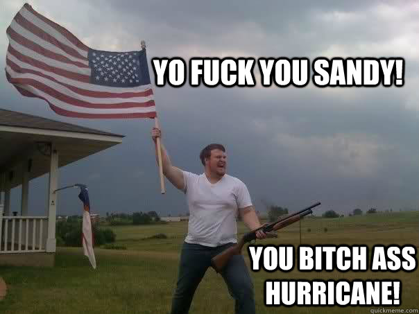 Yo fuck you sandy! you bitch ass hurricane!  