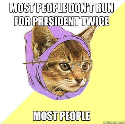 most people don't run for president twice most people  Hipster Kitty