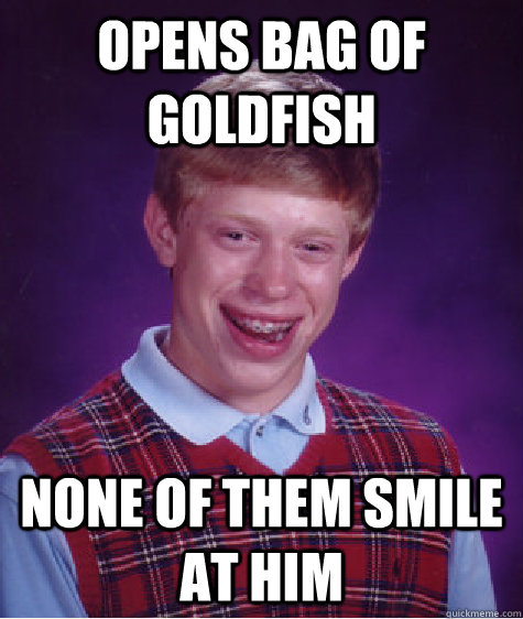 Opens bag of goldfish none of them smile at him  Bad Luck Brian