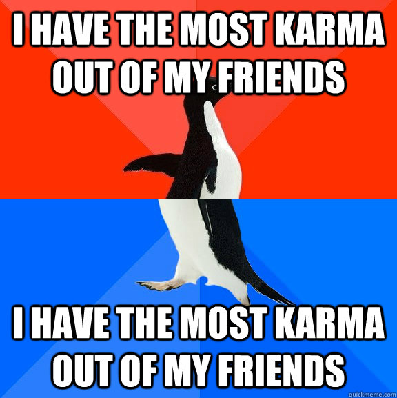I have the most karma out of my friends I have the most karma out of my friends  Socially Awesome Awkward Penguin