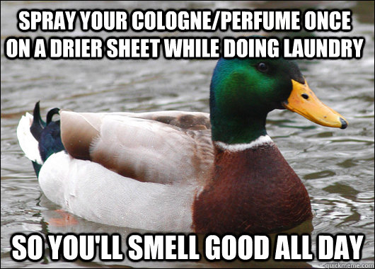 spray your cologne/perfume once on a drier sheet while doing laundry so you'll smell good all day  Actual Advice Mallard