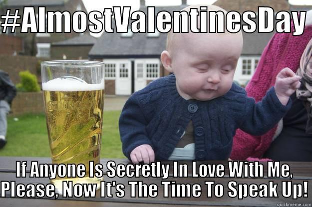 #ALMOSTVALENTINESDAY  IF ANYONE IS SECRETLY IN LOVE WITH ME, PLEASE, NOW IT'S THE TIME TO SPEAK UP! drunk baby