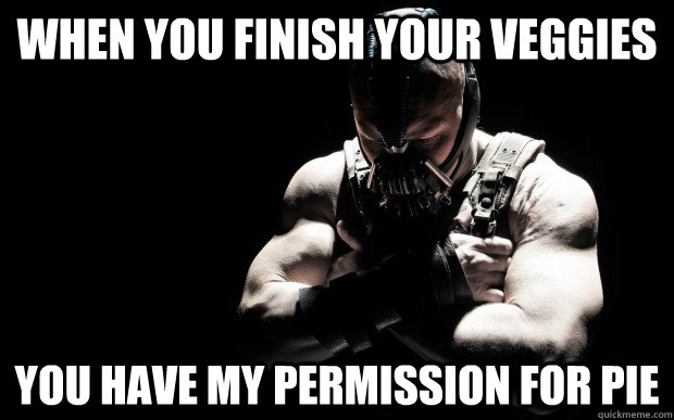 When you finish your veggies You have my permission for pie  Permission Bane