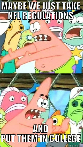 PATRICK FOOTBALL - MAYBE WE JUST TAKE NFL REGULATIONS AND PUT THEM IN COLLEGE Push it somewhere else Patrick