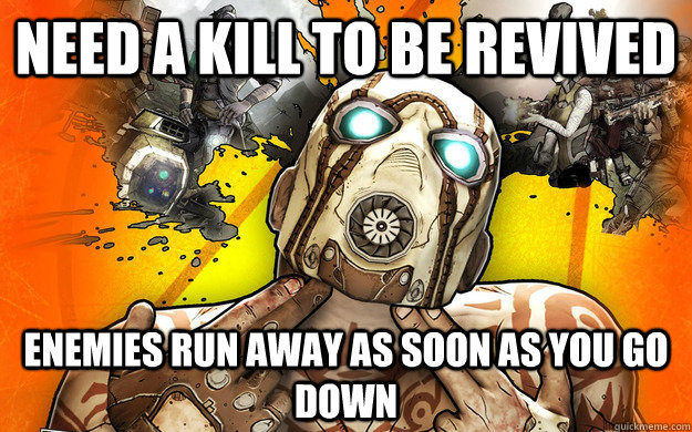 Need a kill to be revived enemies run away as soon as you go down  Borderlands 2 Logic