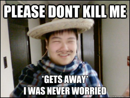 please dont kill me *gets away* 
i was never worried - please dont kill me *gets away* 
i was never worried  blitzdota