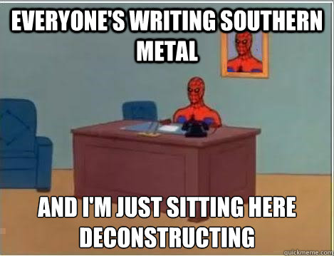 everyone's writing southern metal and i'm just sitting here
deconstructing  Spiderman Desk