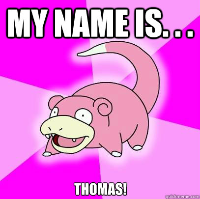 My name is. . . THOMAS!  Slowpoke