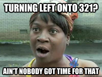 Turning left onto 321? Ain't Nobody Got Time For That  No Time Sweet Brown