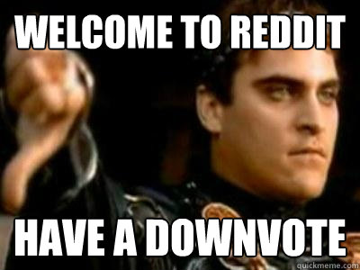 Welcome to Reddit Have a downvote  Downvoting Roman